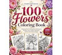 100 Flowers Coloring Book: A Relaxing Floral Coloring Book with Bouquets, Wreaths, Vases, Gardens, Butterflies, and Decorative Flower Designs (Creative Girl Universe)