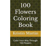 100 Flowers Coloring Book: Color Your Way Through 100 Flowers