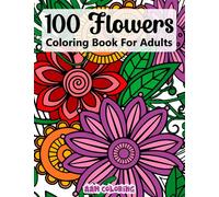 100 Flowers Coloring Book For Adult: -An Adult Coloring Book Featuring Beautiful Flowers and Floral Designs for Stress Relief and Relaxation (Flower Coloring Books)