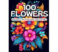 100 Flowers coloring book for Adults 100 Beautiful floral Nature against Stress and Anxiety: Beautiful Tulips, Roses, Orchids, Violets for more inner ... Self-love, Relaxation and Concentration