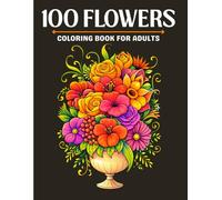 100 Flowers Coloring Book for Adults: Beautiful and Relaxing Floral Designs for Stress Relief, Mindfulness, and Showcases Elegant Flowers Such as Roses, lilies, Sunflowers, Daisies, and Many More.