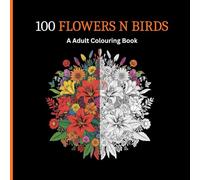 100 Flowers N Birds - A Adult Coloring Book: 100 Page Birds and Flowers Coloring Book for Adults Beautiful Birds and Blossoming Flowers - A Large Print Coloring Book for Relaxation and Creativity