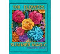 100 Flowers - Summer Magic Coloring Book: 100 Flowers Coloring Book for Adults: Relaxing Summer Blooms, Beautiful Bouquets, Easy and Detailed Floral Designs for Stress Relief and Mindfulness