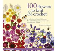 100 Flowers to Knit & Crochet (new edition): A Collection of Beautiful Blooms for Embellishing Clothes, Accessories, Cushions and Throws