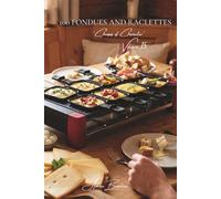 100 Fondues and Raclettes: From traditional methods to creative variations: tamed melted cheese brought to your table (CHEESE SERIES (20 Volumes) - Sub-Series: "Cheeses of Character" (5 Volumes))