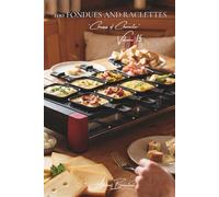 100 Fondues and Raclettes: From traditional methods to creative variations: tamed melted cheese brought to your table (CHEESE SERIES (20 Volumes) - Sub-Series: "Cheeses of Character" (5 Volumes))