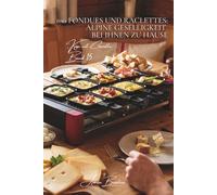 100 fondues und raclettes: alpine geselligkeit bei ihnen zu hause: traditionell, kreativ - die kunst des geschmolzenen käses (käse-serie - unterreihe „Käse mit Charakter“ (5 bücher))