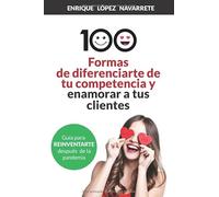 100 FORMAS DE DIFERENCIARTE DE TU COMPETENCIA Y ENAMORAR A TUS CLIENTES: Estrategias para reinventar tu negocio después de la pandemia (Ventas, Visibilidad y Fidelización)