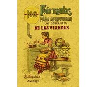 100 Formulas Para Aprovechar los Sobrantes de las Viandas. Condimentos Variados, Exquisitos y Economicos.