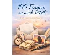 100 Fragen an mich selbst - Briefe an mein zukünftiges Ich: Eine Reise zwischen dem Heute und dem Morgen - Das perfekte Geschenk für deine Liebsten und dich Selbst!