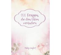 100 Fragen, die dein Leben verändern: Ein Journal für mehr Selbstliebe, Klarheit & Neuanfang