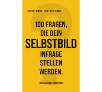 100 Fragen, die dein Selbstbild infrage stellen werden. (UNGEFRAGT. HINTERFRAGT.)
