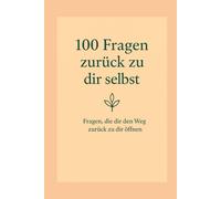 100 Fragen zurück zu dir selbst: Fragen, die dir den Weg zurück zu dir öffnen