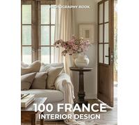 100 France Interior Design Photography Book: Timeless Elegance & Art de Vivre Captured in 100 Stunning Spaces