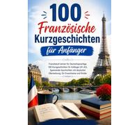 100 Französische Kurzgeschichten für Anfänger: Französisch lernen für Deutschsprachige: 100 Kurzgeschichten für Anfänger (A1-A2), Spannende ... Übersetzung, für Erwachsene und Kinder