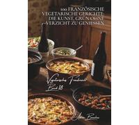100 französische vegetarische gerichte: die kunst, grün ohne verzicht zu genießen: terrinen, gratins, schmorgerichte… klassische küche neu gedacht ... - unterreihe „Vegetarisches Frankreich“)