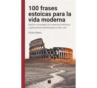 100 frases estoicas para la vida moderna: Edición comentada con contextos históricos y aplicaciones prácticas para el día a día (Crónicas del Espíritu Humano)