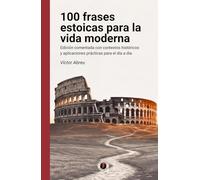 100 frases estoicas para la vida moderna: Edición comentada con contextos históricos y aplicaciones prácticas para el día a día (Crónicas del Espíritu Humano)