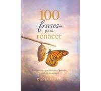 100 frases para renacer: Reflexiones para sanar el pasado y volver a empezar