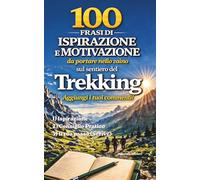 100 Frasi di Ispirazione e Motivazione da portare nello zaino e scrivere sul sentiero: Allaccia gli scarponi. Prendi la penna. Il sentiero comincia qui. (Passi e Pensieri)