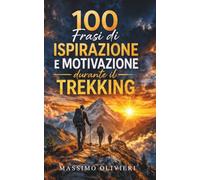 100 Frasi di Ispirazione e Motivazione durante il Trekking (Passi e Pensieri)