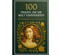 100 Frauen, die die Welt veränderten: Die bedeutendsten Frauen der Geschichte (Wissen kompakt - Literatur und Geschichte)