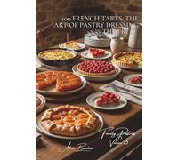 100 French Tarts: The Art of Pastry Dressing the Fruit: Tatin, Bourdaloue, strawberry... the French tart in all its forms