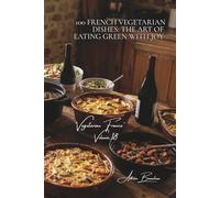 100 French Vegetarian Dishes: The Art of Eating Green with Joy: Terrines, gratins, slow-cooked stews... when France goes plant-based with its classics ... - Sub-series: "Vegetarian France" (5 Books))