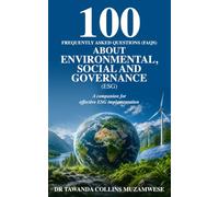 100 FREQUENTLY ASKED QUESTIONS (FAQS) ABOUT ENVIRONMENTAL, SOCIAL AND GOVERNANCE (ESG): A COMPANION FOR EFFECTIVE ESG IMPLEMENTATION