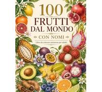 100 Frutti dal Mondo con Nomi: Libro da colorare antistress per adulti, 100 illustrazioni di frutti comuni, curiosi ed esotici. Disegni chiari e ... per un'esperienza rilassante ed istruttiva.