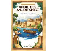 100 Fun Facts About Ancient Greece: An Exciting Exploration of Gr ities, Myths, Warriors, Philosophers, and Daily Life for Kids, Teens, and History Lovers!