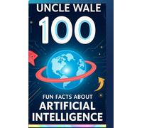 100 Fun Facts About Artificial Intelligence: An Exciting Exploration of Smart Machines, Robots, Learning Computers, Everyday AI, and Future Technology for Kids, Teens, and Curious Minds!