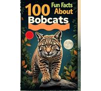 100 Fun Facts About Bobcats: Discover the Mysterious and Elusive Life of These Wild Cats: An Exciting Exploration of Bobcats’ Behavior, Habitat, and Unique Features for Kids, Teens, and Wildlife