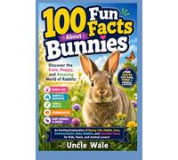 100 Fun Facts About Bunnies: Discover the Cute, Hoppy, and Amazing World of Rabbits: An Exciting Exploration of Bunny Life, Habits, Care, Communication, Baby Rabbits, and Adorable Facts for Kids,Teen