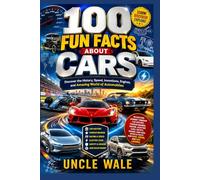 100 Fun Facts About Cars: Discover the History, Speed, Inventions, Engines, and Amazing World of Automobiles: An Exciting Journey Through Car History, Famous Brands, Racing, Electric Cars, Safety,