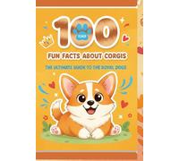 100 Fun Facts About Corgis: Discover the Adorable, Energetic, and Loyal Nature of These Beloved Dogs: An Exciting Exploration of Corgi Behavior, History, and Unique Features for Kids, Teens, and Dog