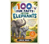 100 Fun Facts About Elephants: Discover the Gentle Giants, Their Big Ears, Long Trunks, Family Life, and Amazing Intelligence: An Exciting Exploration of Elephant Life, Habitats, Trunks, Tusks, Baby