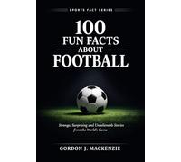 100 Fun Facts About Football: Strange, Surprising and Unbelievable Stories from the World’s Game (Sports Fact Series)