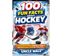 100 Fun Facts About Hockey: Unbelievable Stories, Legendary Players, and Must-Know Trivia for True Fans: The Ultimate Guide to Hockey's Rich History, Iconic Moments, and Amazing Achievements-Perfect