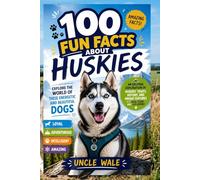 100 Fun Facts About Huskies: Explore the World of These Energetic and Beautiful Dogs: An Exciting Exploration of Huskies' Traits, History, and Unique Features for Kids, Teens, and Dog Lovers!
