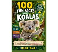 100 Fun Facts About Koalas: Discover the Cute, Sleepy, and Amazing Tree-Dwelling Marsupials of Australia: An Exciting Exploration of Koala Life, Eucalyptus Forests, Baby Joeys, Unique Adaptations