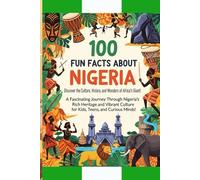 100 Fun Facts About Nigeria: Discover the Culture, History, and Wonders of Africa’s Giant: A Fascinating Journey Through Nigeria’s Rich Heritage and Vibrant Culture for Kids, Teens, and Curious Minds