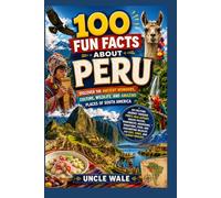 100 Fun Facts About Peru: Discover the Ancient Wonders, Culture, Wildlife, and Amazing Places of South America: An Exciting Journey Through Peru’s Inca History, Machu Picchu, Rainforests, Mountains,
