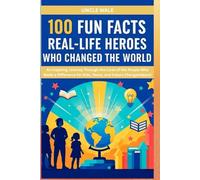 100 Fun Facts About Real-Life Heroes Who Changed the World: An Inspiring Journey Through the Lives of the People Who Made a Difference for Kids, Teens, and Future Changemakers!