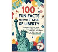 100 Fun Facts About the Statue of Liberty: Discover the History, Symbolism, & Fascinating Secrets of America’s Iconic Landmark: An Exciting Exploration of the Statue of Liberty’s Story, Significance