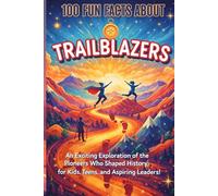 100 Fun Facts About Trailblazers: An Exciting Exploration of the Pioneers Who Shaped History, for Kids, Teens, and Aspiring Leaders!