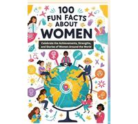 100 Fun Facts About Women: Celebrate the Achievements, Strengths, and Stories of Women Around the World: An Inspiring Guide to the Incredible Contributions and Diversity of Women for Kids, Teens