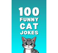 100 Funny Cat Jokes: The Ultimate Cat Jokes Book for Kids, Families, and Cat Lovers (Clean & Funny Joke Books)