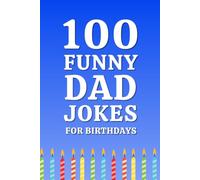 100 Funny Dad Jokes for Birthdays: The Best Dad Jokes for Birthdays Filled with Family-Friendly Humor, Laugh-Out-Loud Comedy, and Hilarious Birthday Laughs (Clean & Funny Joke Books)