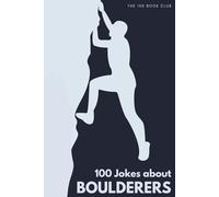 100 Funny Jokes About Boulderers: The Ultimate Humour Book for Climbers: Laugh-Out-Loud Jokes About Chalk-Covered Everything, Problem Beta Obsessions ... Else Mad (100 Jokes about Everything!)